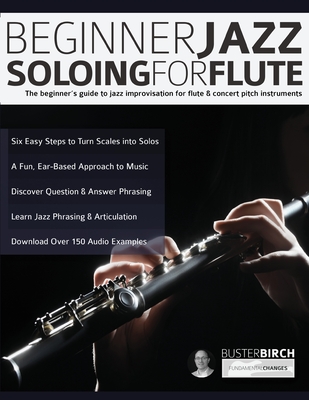 Beginner Jazz Soloing for Flute: The beginner's guide to jazz improvisation for flute & concert pitch instruments - Buster Birch