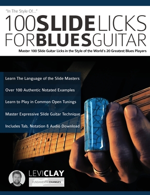 100 Slide Licks For Blues Guitar: Master 100 Slide Guitar Licks in the Style of the World's 20 Greatest Blues Players - Levi Clay