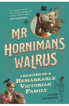 Coperta cărții 'MR Horniman's Walrus: Legacies of a Remarkable Victorian Family - Clare Paterson'