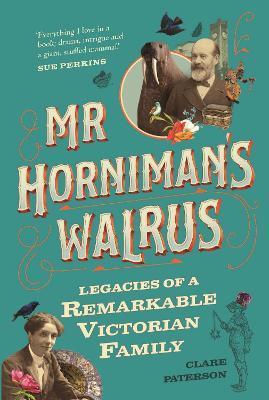 MR Horniman's Walrus: Legacies of a Remarkable Victorian Family - Clare Paterson