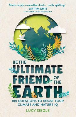 Be the Ultimate Friend of the Earth: 100 Questions to Boost Your Climate and Nature IQ - Lucy Siegle