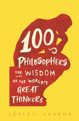 100 Philosophers: The Wisdom of the World's Great Thinkers - Lesley Levene