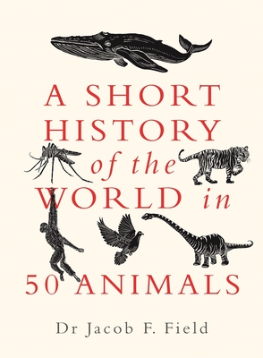 A Short History of the World in 50 Animals - Jacob F. Field