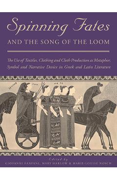 Poza produsului Spinning Fates and the Song of the Loom: The Use of Textiles, Clothing and Cloth Production as Metaphor, Symbol and Narrative Device in Greek and Lati - Giovanni Fanfani