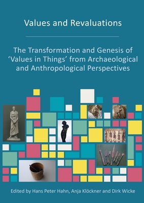 Values and Revaluations: The Transformation and Genesis of 'Values in Things' from Archaeological and Anthropological Perspectives - Hans Peter Hahn