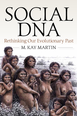 Social DNA: Rethinking Our Evolutionary Past - M. Kay Martin