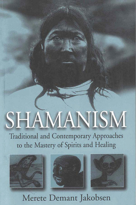 Shamanism: Traditional and Contemporary Approaches to the Mastery of Spirits and Healing - Merete Demant Jakobsen
