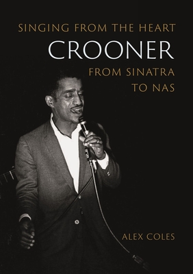 Crooner: Singing from the Heart from Sinatra to NAS - Alex Coles