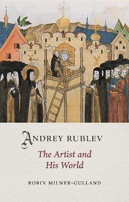 Andrey Rublev: The Artist and His World - Robin Milner-gulland