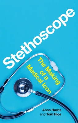 Stethoscope: The Making of a Medical Icon - Anna Harris