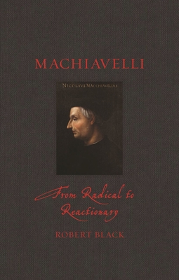 Machiavelli: From Radical to Reactionary - Robert Black