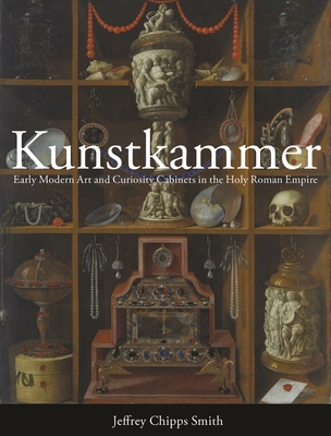 Kunstkammer: Early Modern Art and Curiosity Cabinets in the Holy Roman Empire - Jeffrey Chipps Smith
