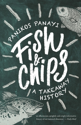 Fish and Chips: A Takeaway History - Panikos Panayi