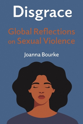 Disgrace: Global Reflections on Sexual Violence - Joanna Bourke