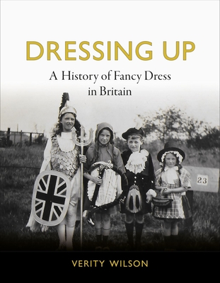 Dressing Up: A History of Fancy Dress in Britain - Verity Wilson