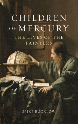 Children of Mercury: The Lives of the Painters - Spike Bucklow