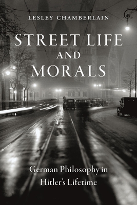 Street Life and Morals: German Philosophy in Hitler's Lifetime - Lesley Chamberlain