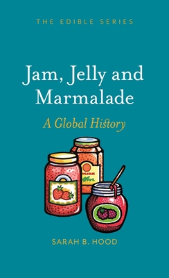 Jam, Jelly and Marmalade: A Global History - Sarah B. Hood