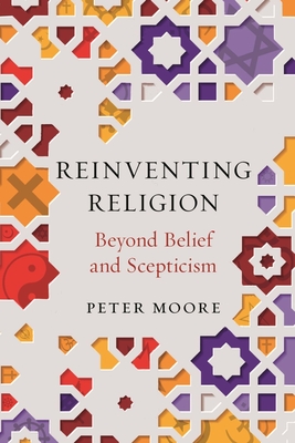 Reinventing Religion: Beyond Belief and Scepticism - Peter Moore