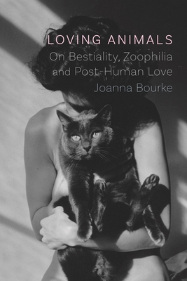 Loving Animals: On Bestiality, Zoophilia and Post-Human Love - Joanna Bourke
