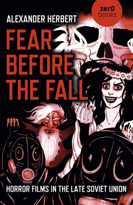 Fear Before the Fall: Horror Films in the Late Soviet Union - Alexander Herbert