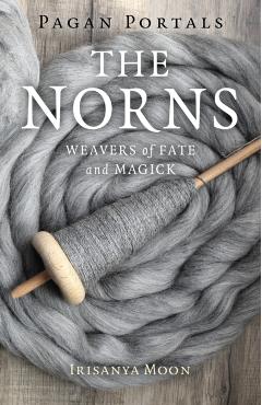 Pagan Portals - The Norns: Weavers of Fate and Magick - Irisanya Moon