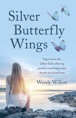 Silver Butterfly Wings: Signs from the Other Side Offering Comfort and Hope After Death of a Loved One - Wendy Willow
