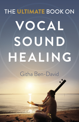 The Ultimate Book on Vocal Sound Healing - Githa Ben-david