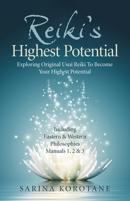 Reiki's Highest Potential: Exploring Original Usui Reiki to Become Your Highest Potential. Including Eastern & Western Philosophies Manuals 1,2 & - Sarina Korotane