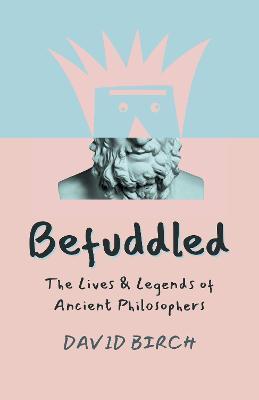 Befuddled: The Lives & Legends of Ancient Philosophers - David Birch