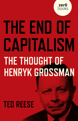 The End of Capitalism: The Thought of Henryk Grossman - Ted Reese