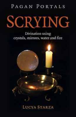 Pagan Portals - Scrying: Divination Using Crystals, Mirrors, Water and Fire - Lucya Starza