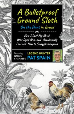 Coperta cărții 'A Bulletproof Ground Sloth: On the Hunt in Brazil: Or, How I Lost My Mind, Was Dyed Blue, and Accidentally Learned How'
