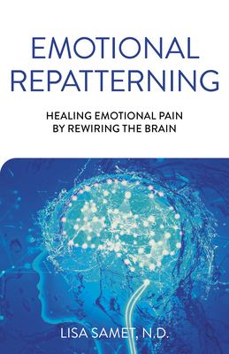 Emotional Repatterning: Healing Emotional Pain by Rewiring the Brain - Lisa Samet