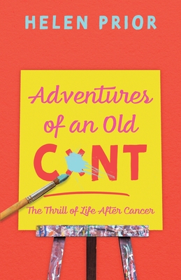 Adventures of an Old CxNT: The Thrill of Life After Cancer - Helen Prior