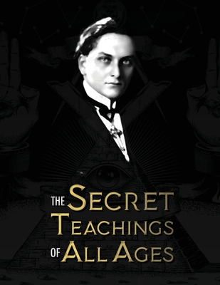 The Secret Teachings of All Ages: an encyclopedic outline of Masonic, Hermetic, Qabbalistic and Rosicrucian Symbolical Philosophy - being an interpret - Manly Palmer Hall