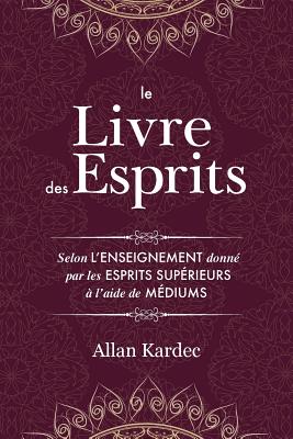 Le Livre des Esprits: Contenant les principes de la doctrine spirite sur l'immortalité de l'âme, la nature des esprits et leurs rapports ave - Allan Kardec