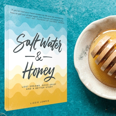 Salt Water and Honey: Lost Dreams. Good Grief. and a Better Story - Lizzie Lowrie