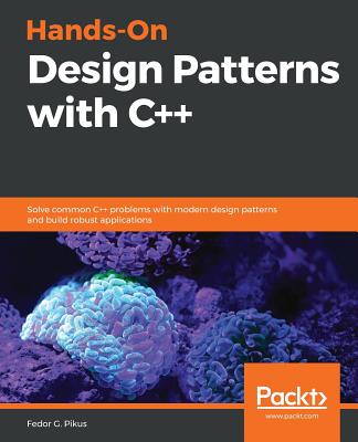 Hands-On Design Patterns with C++: Solve common C++ problems with modern design patterns and build robust applications - Fedor G. Pikus