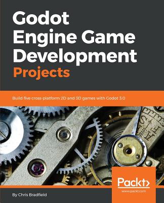 Godot Engine Game Development Projects: Build five cross-platform 2D and 3D games with Godot 3.0 - Chris Bradfield