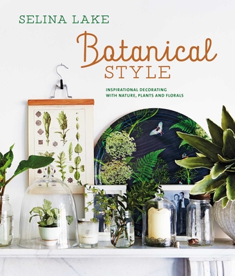 Botanical Style: Inspirational Decorating with Nature, Plants and Florals - Selina Lake