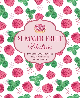 Summer Fruit Pastries: 60 Sumptuous Recipes from Galettes to Tartlets - Ryland Peters & Small