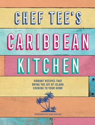Chef Tee's Caribbean Kitchen: Vibrant Recipes That Bring the Joy of Island Cooking to Your Home - Chef Tee