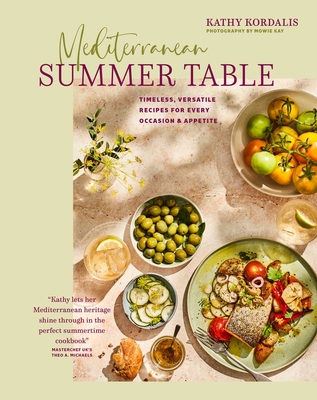 Mediterranean Summer Table: Timeless, Versatile Recipes for Every Occasion & Appetite - Kathy Kordalis