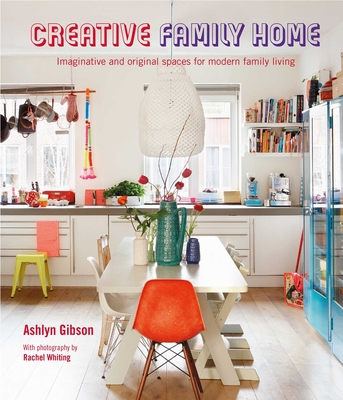 Creative Family Home: Imaginative and Original Spaces for Modern Living - Ashlyn Gibson