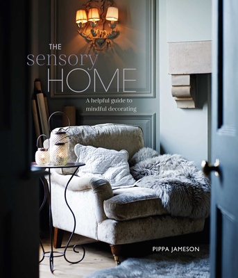 The Sensory Home: An Inspiring Guide to Mindful Decorating - Pippa Jameson