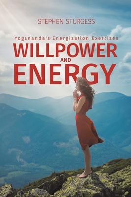Willpower and Energy: Yogananda's Energisation Exercises - Stephen Sturgess