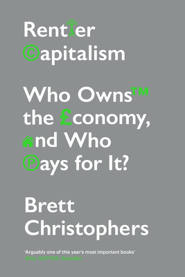 Rentier Capitalism: Who Owns the Economy, and Who Pays for It? - Brett Christophers