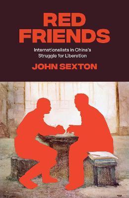 Red Friends: Internationalists in China's Struggle for Liberation - John Sexton