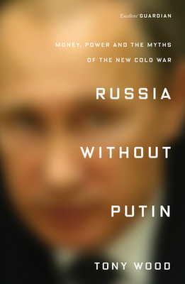 Russia Without Putin: Money, Power and the Myths of the New Cold War - Tony Wood